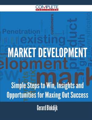 Market Development - Simple Steps to Win, Insights and Opportunities for Maxing Out Success de Gerard Blokdijk