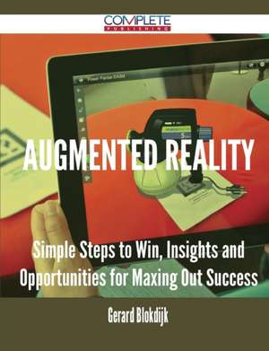 Augmented Reality - Simple Steps to Win, Insights and Opportunities for Maxing Out Success de Gerard Blokdijk