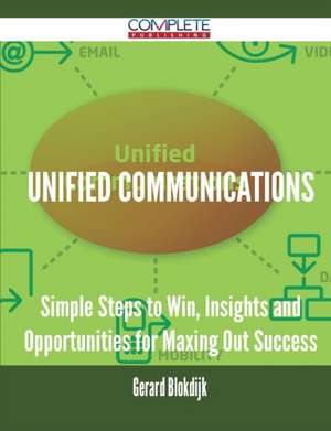 Unified Communications - Simple Steps to Win, Insights and Opportunities for Maxing Out Success de Gerard Blokdijk