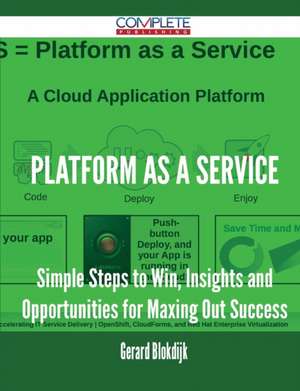 Platform as a Service - Simple Steps to Win, Insights and Opportunities for Maxing Out Success de Gerard Blokdijk