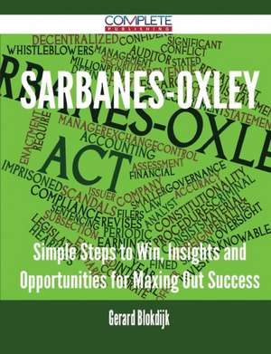 Sarbanes-Oxley - Simple Steps to Win, Insights and Opportunities for Maxing Out Success de Gerard Blokdijk