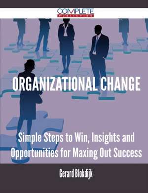 Organizational Change - Simple Steps to Win, Insights and Opportunities for Maxing Out Success de Gerard Blokdijk