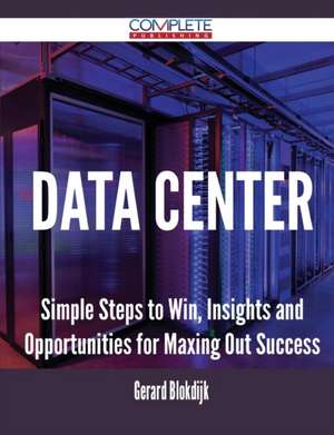 Data Center - Simple Steps to Win, Insights and Opportunities for Maxing Out Success de Gerard Blokdijk