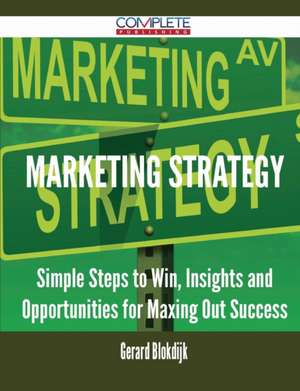 Marketing Strategy - Simple Steps to Win, Insights and Opportunities for Maxing Out Success de Gerard Blokdijk