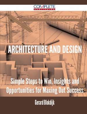 Architecture and Design - Simple Steps to Win, Insights and Opportunities for Maxing Out Success de Gerard Blokdijk