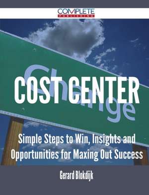 Cost Center - Simple Steps to Win, Insights and Opportunities for Maxing Out Success de Gerard Blokdijk