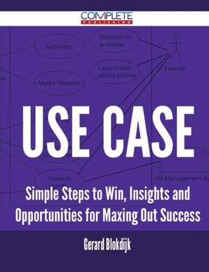 Use Case - Simple Steps to Win, Insights and Opportunities for Maxing Out Success de Gerard Blokdijk