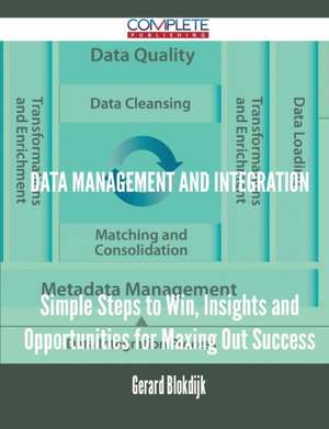 Data Management and Integration - Simple Steps to Win, Insights and Opportunities for Maxing Out Success de Gerard Blokdijk