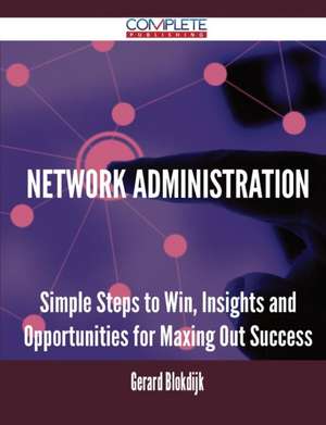 Network Administration - Simple Steps to Win, Insights and Opportunities for Maxing Out Success de Gerard Blokdijk