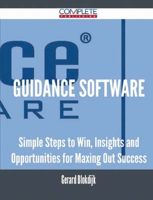 Guidance Software - Simple Steps to Win, Insights and Opportunities for Maxing Out Success de Gerard Blokdijk