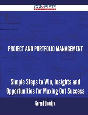 Project and Portfolio Management - Simple Steps to Win, Insights and Opportunities for Maxing Out Success de Gerard Blokdijk