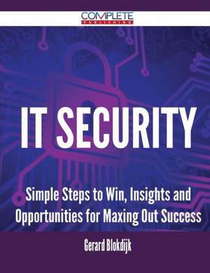 It Security - Simple Steps to Win, Insights and Opportunities for Maxing Out Success de Gerard Blokdijk