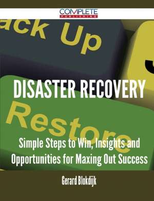 Disaster Recovery - Simple Steps to Win, Insights and Opportunities for Maxing Out Success de Gerard Blokdijk