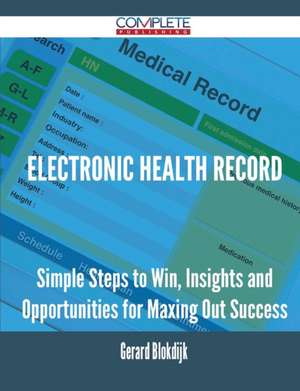 Electronic Health Record - Simple Steps to Win, Insights and Opportunities for Maxing Out Success de Gerard Blokdijk