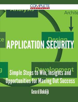 Application Security - Simple Steps to Win, Insights and Opportunities for Maxing Out Success de Gerard Blokdijk