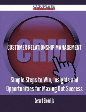 Customer Relationship Management - Simple Steps to Win, Insights and Opportunities for Maxing Out Success de Gerard Blokdijk