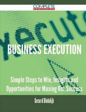 Business Execution - Simple Steps to Win, Insights and Opportunities for Maxing Out Success de Gerard Blokdijk