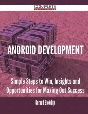 Android Development - Simple Steps to Win, Insights and Opportunities for Maxing Out Success de Gerard Blokdijk