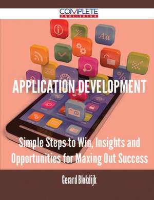 Application Development - Simple Steps to Win, Insights and Opportunities for Maxing Out Success de Gerard Blokdijk