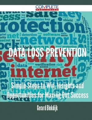 Data Loss Prevention - Simple Steps to Win, Insights and Opportunities for Maxing Out Success de Gerard Blokdijk