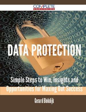 Data Protection - Simple Steps to Win, Insights and Opportunities for Maxing Out Success de Gerard Blokdijk