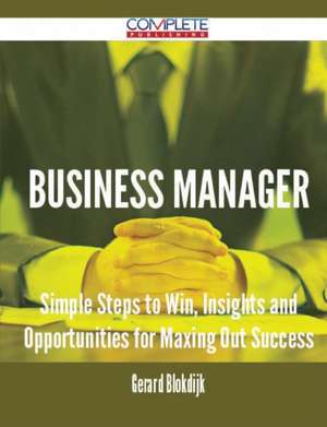 Business Manager - Simple Steps to Win, Insights and Opportunities for Maxing Out Success de Gerard Blokdijk