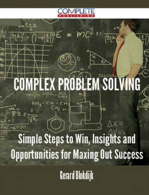 Complex Problem Solving - Simple Steps to Win, Insights and Opportunities for Maxing Out Success de Gerard Blokdijk