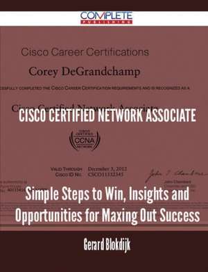 Cisco Certified Network Associate - Simple Steps to Win, Insights and Opportunities for Maxing Out Success de Gerard Blokdijk