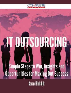 It Outsourcing - Simple Steps to Win, Insights and Opportunities for Maxing Out Success de Gerard Blokdijk