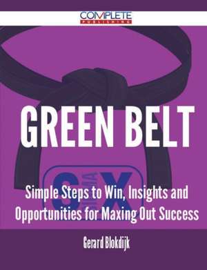 Green Belt - Simple Steps to Win, Insights and Opportunities for Maxing Out Success de Gerard Blokdijk