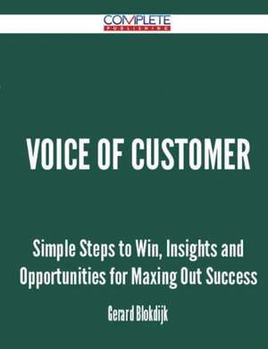 Voice of Customer - Simple Steps to Win, Insights and Opportunities for Maxing Out Success de Gerard Blokdijk