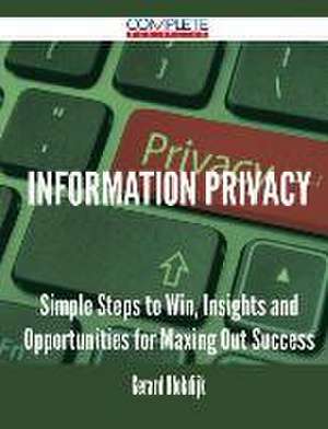 Information Privacy - Simple Steps to Win, Insights and Opportunities for Maxing Out Success de Gerard Blokdijk