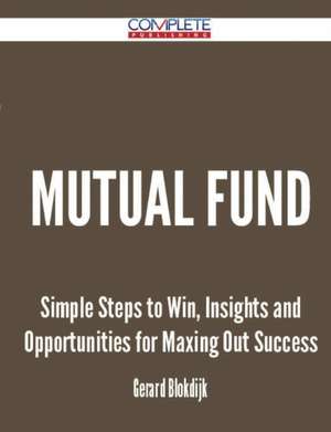 Mutual Fund - Simple Steps to Win, Insights and Opportunities for Maxing Out Success de Gerard Blokdijk