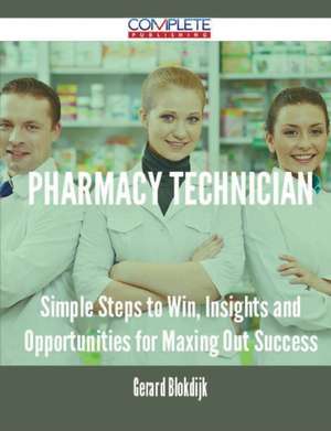 Pharmacy Technician - Simple Steps to Win, Insights and Opportunities for Maxing Out Success de Gerard Blokdijk