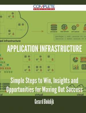 Application Infrastructure - Simple Steps to Win, Insights and Opportunities for Maxing Out Success de Gerard Blokdijk