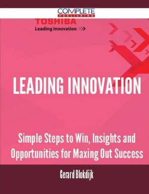 Leading Innovation - Simple Steps to Win, Insights and Opportunities for Maxing Out Success de Gerard Blokdijk