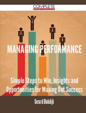 Managing Performance - Simple Steps to Win, Insights and Opportunities for Maxing Out Success de Gerard Blokdijk