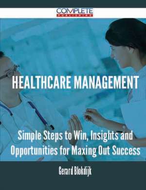 Healthcare Management - Simple Steps to Win, Insights and Opportunities for Maxing Out Success de Gerard Blokdijk