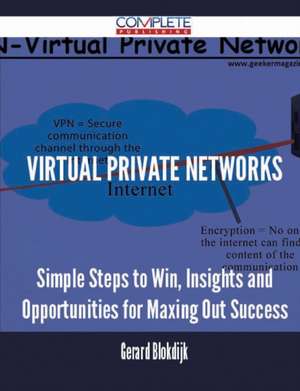 Virtual Private Networks - Simple Steps to Win, Insights and Opportunities for Maxing Out Success de Gerard Blokdijk