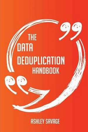 The Data Deduplication Handbook - Everything You Need To Know About Data Deduplication de Ashley Savage