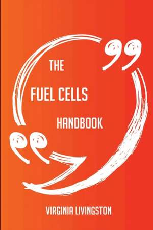 The Fuel Cells Handbook - Everything You Need To Know About Fuel Cells de Virginia Livingston