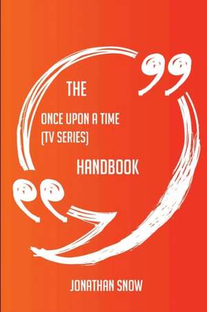 The Once Upon a Time (TV series) Handbook - Everything You Need To Know About Once Upon a Time (TV series) de Jonathan Snow