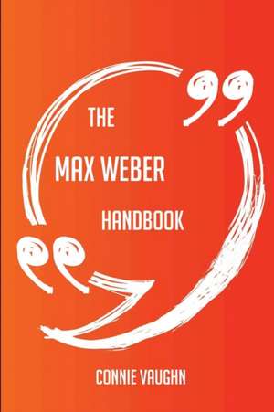 The Max Weber Handbook - Everything You Need To Know About Max Weber de Connie Vaughn