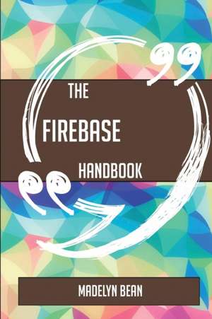 The Firebase Handbook - Everything You Need To Know About Firebase de Madelyn Bean