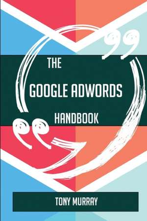 The Google AdWords Handbook - Everything You Need To Know About Google AdWords de Tony Murray