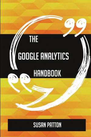 The Google Analytics Handbook - Everything You Need To Know About Google Analytics de Susan Patton