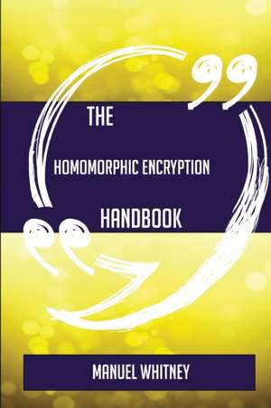 The Homomorphic encryption Handbook - Everything You Need To Know About Homomorphic encryption de Manuel Whitney