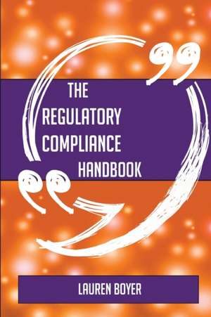 The Regulatory compliance Handbook - Everything You Need To Know About Regulatory compliance de Lauren Boyer