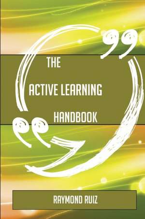 The Active learning Handbook - Everything You Need To Know About Active learning de Raymond Ruiz