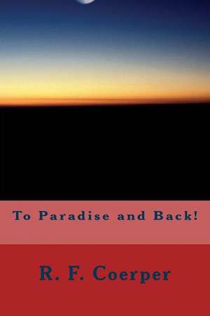 To Paradise and Back! de R. F. Coerper